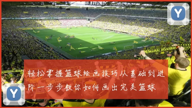 轻松掌握篮球绘画技巧从基础到进阶一步步教你如何画出完美篮球
