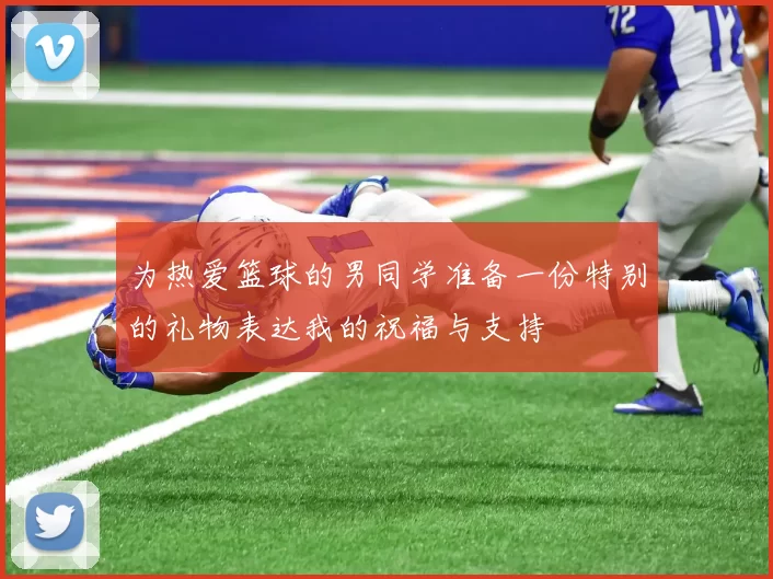 为热爱篮球的男同学准备一份特别的礼物表达我的祝福与支持